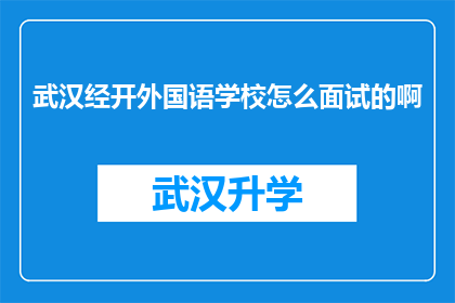 武汉经开外国语学校怎么面试的啊(武汉经开外国语学校面试流程究竟是怎样的？)