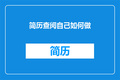 简历查阅自己如何做(如何高效地查阅和利用自己的简历？)