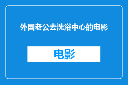 外国老公去洗浴中心的电影(外国老公去洗浴中心的电影是否是一部值得一看的影片？)