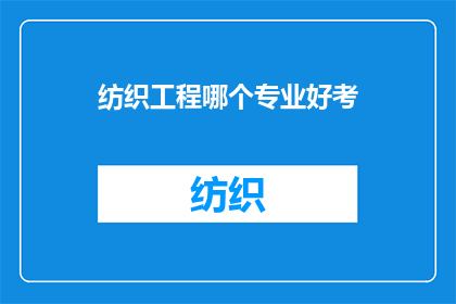 纺织工程哪个专业好考(纺织工程专业哪个更容易考取？)