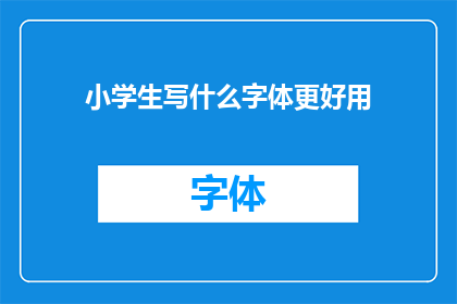 小学生写什么字体更好用(小学生应选择哪种字体更利于书写？)