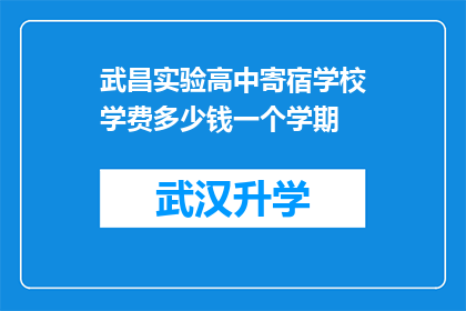 武昌实验高中寄宿学校学费多少钱一个学期(武昌实验高中寄宿学校一个学期的学费是多少？)