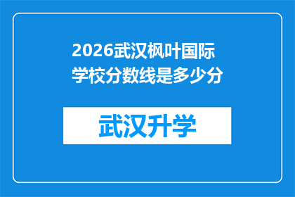 2026武汉枫叶国际学校分数线是多少分(2026年武汉枫叶国际学校录取分数线是多少？)