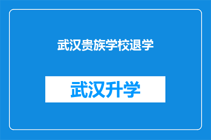 武汉贵族学校退学(武汉贵族学校学生退学事件引发关注，家长和教育界人士纷纷讨论其背后原因及影响)