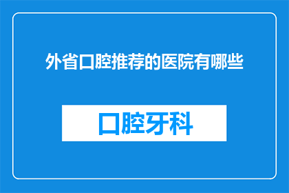 外省口腔推荐的医院有哪些(您是否在寻找外省口腔推荐的医院？)