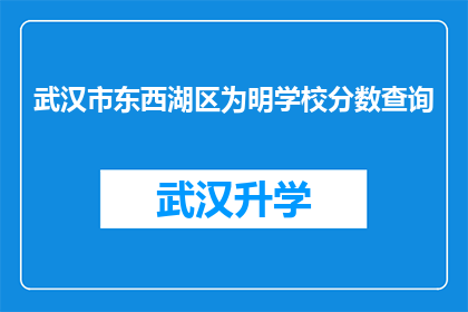武汉市东西湖区为明学校分数查询(武汉市东西湖区为明学校分数查询服务是否可提供？)