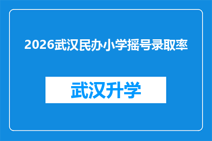 2026武汉民办小学摇号录取率(2026年武汉民办小学摇号录取率是多少？)
