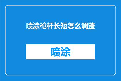 喷涂枪杆长短怎么调整(如何调整喷涂枪杆的长度以适应不同的喷涂需求？)