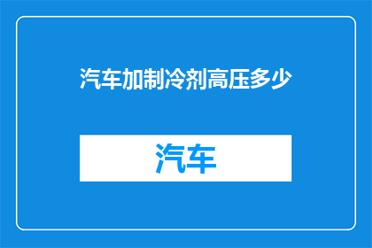汽车加制冷剂高压多少(汽车制冷系统高压压力标准是多少？)