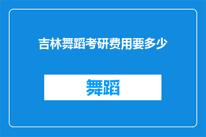 吉林舞蹈考研费用要多少(吉林舞蹈考研费用是多少？)