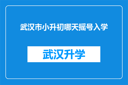 武汉市小升初哪天摇号入学(武汉市小升初何时进行摇号入学？)