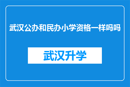 武汉公办和民办小学资格一样吗吗(武汉公办与民办小学资格是否等同？)