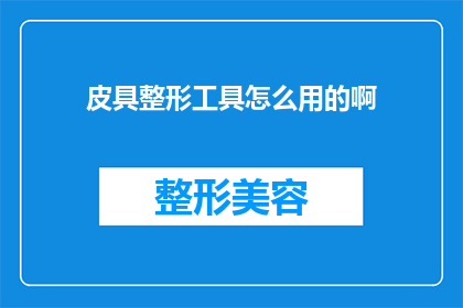 皮具整形工具怎么用的啊(如何正确使用皮具整形工具？)