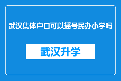 武汉集体户口可以摇号民办小学吗(武汉的集体户口居民能否参与民办小学摇号入学？)