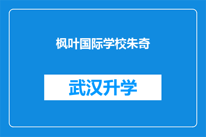 枫叶国际学校朱奇(朱奇，这位枫叶国际学校的杰出学生，他的成就和贡献是什么？)