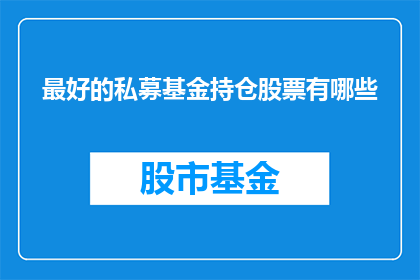 最好的私募基金持仓股票有哪些(哪些股票是私募基金持仓的优选？)