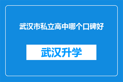 武汉市私立高中哪个口碑好(武汉市私立高中中哪个口碑评价最好？)