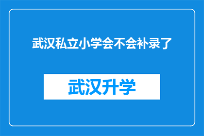武汉私立小学会不会补录了(武汉私立小学是否将进行补录？)