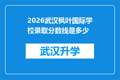 2026武汉枫叶国际学校录取分数线是多少(2026年武汉枫叶国际学校录取分数线是多少？)