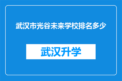 武汉市光谷未来学校排名多少(武汉市光谷未来学校在众多教育机构中究竟排名如何？)