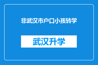 非武汉市户口小孩转学(非武汉市户口小孩转学流程及注意事项)