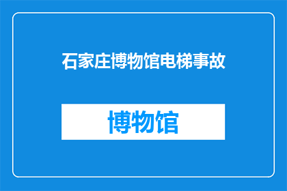 石家庄博物馆电梯事故(石家庄博物馆电梯事故引发关注：安全措施是否到位？)