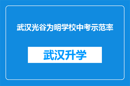 武汉光谷为明学校中考示范率(武汉光谷为明学校中考示范率如何？)