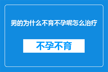 男的为什么不育不孕呢怎么治疗(男性不育不孕的原因及治疗方式探讨)