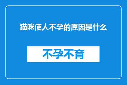 猫咪使人不孕的原因是什么(猫咪与不孕之谜：科学角度解析背后的真相)