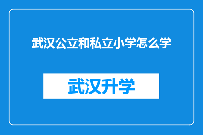 武汉公立和私立小学怎么学(武汉公立与私立小学教育模式对比：家长如何做出明智选择？)