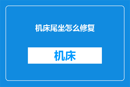 机床尾坐怎么修复(如何修复机床尾座？)