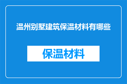 温州别墅建筑保温材料有哪些(温州别墅建筑保温材料种类有哪些？)