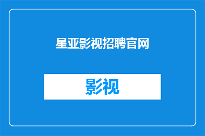 星亚影视招聘官网(您是否在寻找一个机会，加入星亚影视的璀璨团队？我们诚邀您的加入)