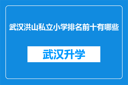 武汉洪山私立小学排名前十有哪些(武汉洪山私立小学排名揭晓，前十名学校有哪些？)