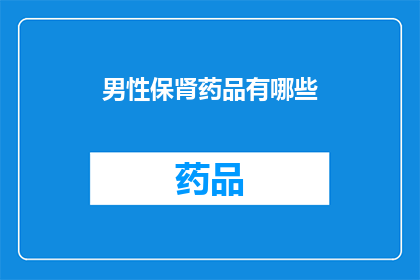男性保肾药品有哪些(男性保肾药品有哪些？)
