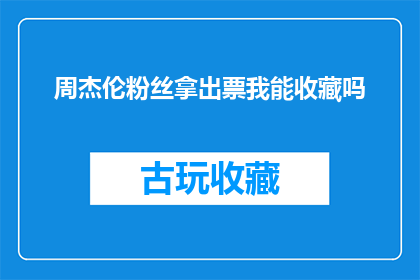 周杰伦粉丝拿出票我能收藏吗(周杰伦的粉丝，你们能拿出票给我收藏吗？)