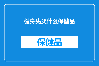 健身先买什么保健品(健身爱好者：您应该先购买哪些保健品来支持您的健身计划？)