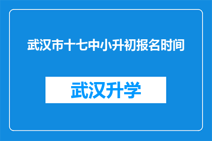武汉市十七中小升初报名时间(武汉市十七中小升初报名的截止日期是什么时候？)