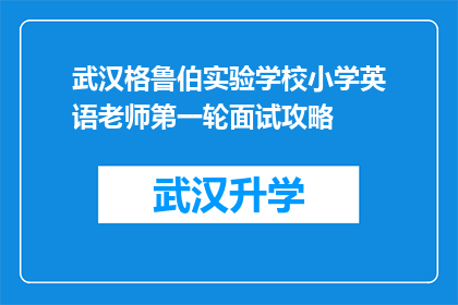武汉格鲁伯实验学校小学英语老师第一轮面试攻略(如何准备武汉格鲁伯实验学校小学英语老师的第一轮面试？)