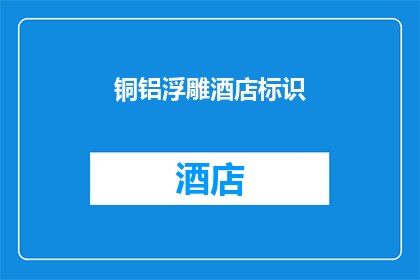 铜铝浮雕酒店标识(铜铝浮雕酒店标识：您是否了解其独特魅力与设计意义？)