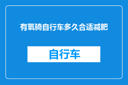 有氧骑自行车多久合适减肥(多久有氧骑自行车合适以实现减肥目标？)