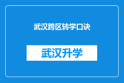 武汉跨区转学口诀(武汉跨区转学攻略：你了解吗？)