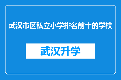 武汉市区私立小学排名前十的学校(武汉私立小学排名揭晓：前十名学校究竟有何魅力？)
