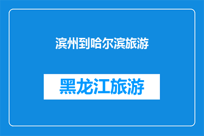 滨州到哈尔滨旅游(从滨州出发，探索哈尔滨的迷人之旅：您是否准备好踏上这段令人向往的旅程？)