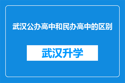 武汉公办高中和民办高中的区别(武汉公办高中与民办高中之间存在哪些显著差异？)