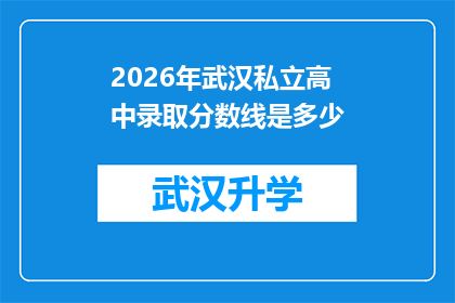 2026年武汉私立高中录取分数线是多少(2026年武汉私立高中录取分数线是多少？)