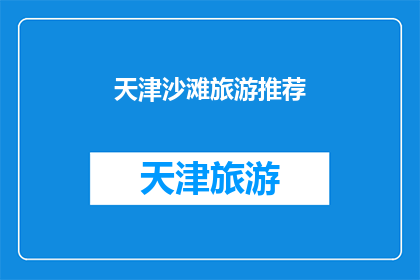 天津沙滩旅游推荐(天津沙滩旅游推荐：您是否已经准备好探索这片迷人的海滩了吗？)