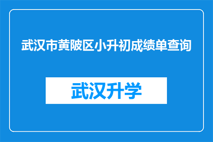 武汉市黄陂区小升初成绩单查询(如何查询武汉市黄陂区小升初成绩单？)