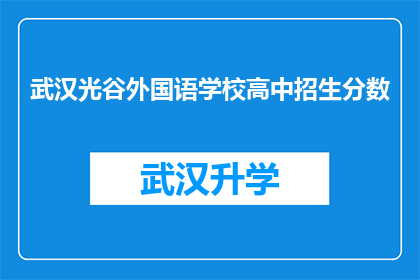 武汉光谷外国语学校高中招生分数(武汉光谷外国语学校高中招生分数线是多少？)