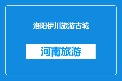 洛阳伊川旅游古城(洛阳伊川旅游古城：一个充满历史韵味的探索之旅吗？)